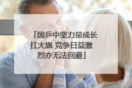 国乒中坚力量成长扛大旗 竞争日益激烈亦无法回避