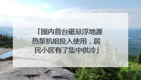 国内首台磁悬浮地源热泵机组投入使用，居民小区有了集中供冷