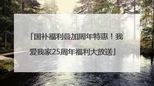 国补福利叠加周年特惠！我爱我家25周年福利大放送