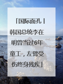 国际面孔丨韩国总统李在明曾当过6年童工，左臂受伤终身残疾
