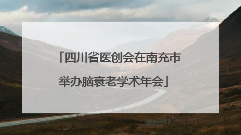 四川省医创会在南充市举办脑衰老学术年会
