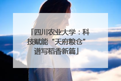 四川农业大学：科技赋能“天府粮仓”谱写稻香新篇