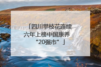 四川攀枝花连续六年上榜中国康养“20强市”