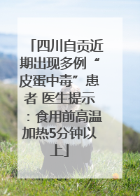 四川自贡近期出现多例“皮蛋中毒”患者 医生提示：食用前高温加热5分钟以上