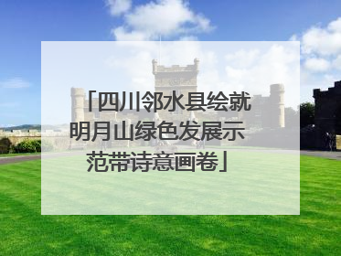 四川邻水县绘就明月山绿色发展示范带诗意画卷
