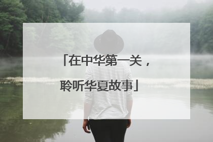 在中华第一关，聆听华夏故事
