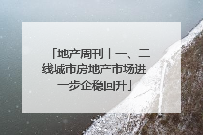 地产周刊丨一、二线城市房地产市场进一步企稳回升
