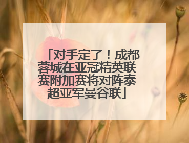 对手定了！成都蓉城在亚冠精英联赛附加赛将对阵泰超亚军曼谷联