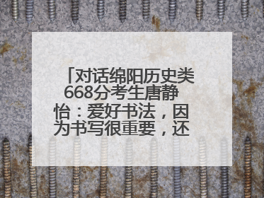 对话绵阳历史类668分考生唐静怡：爱好书法，因为书写很重要，还能提升专注力