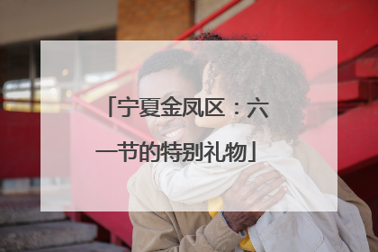 宁夏金凤区：六一节的特别礼物