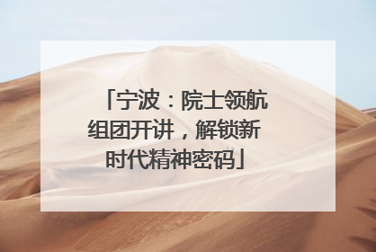 宁波：院士领航组团开讲，解锁新时代精神密码