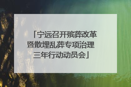 宁远召开殡葬改革暨散埋乱葬专项治理三年行动动员会