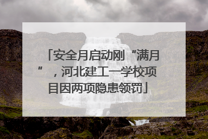 安全月启动刚“满月”，河北建工一学校项目因两项隐患领罚