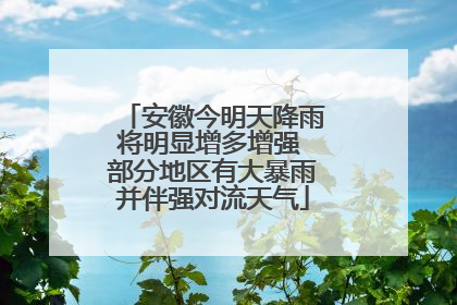 安徽今明天降雨将明显增多增强 部分地区有大暴雨并伴强对流天气