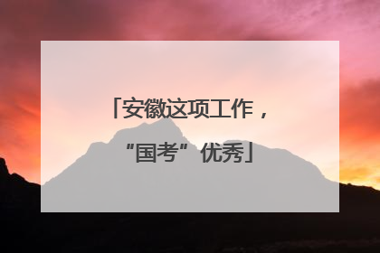 安徽这项工作，“国考”优秀