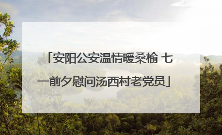 安阳公安温情暖桑榆 七一前夕慰问汤西村老党员