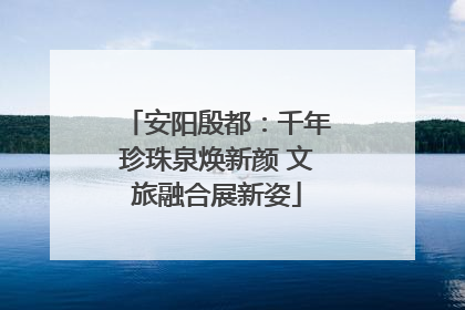 安阳殷都：千年珍珠泉焕新颜 文旅融合展新姿