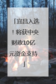 宜昌入选！将获中央财政10亿元资金支持
