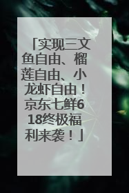 实现三文鱼自由、榴莲自由、小龙虾自由！京东七鲜618终极福利来袭！