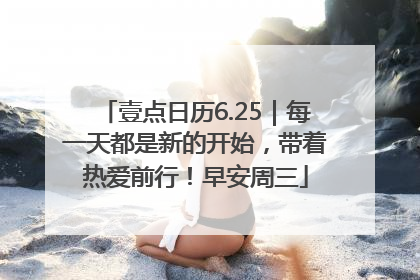 壹点日历6.25｜每一天都是新的开始，带着热爱前行！早安周三
