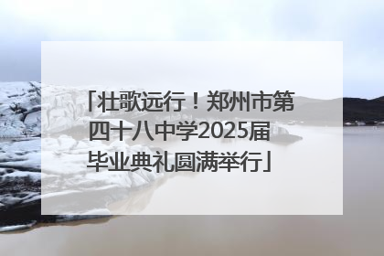 壮歌远行！郑州市第四十八中学2025届毕业典礼圆满举行