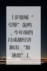 多领域“引擎”轰鸣，今年前四月成都经济跑出 “加速度”