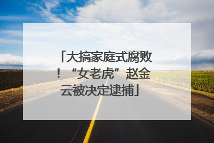 大搞家庭式腐败！“女老虎”赵金云被决定逮捕