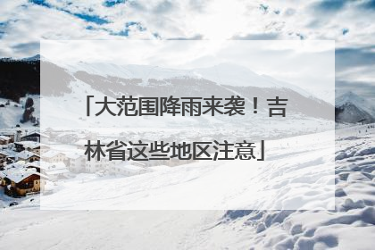 大范围降雨来袭！吉林省这些地区注意