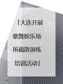 大连开展歌舞娱乐场所疏散演练培训活动