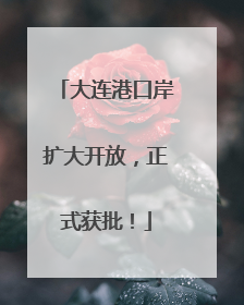 大连港口岸扩大开放，正式获批！