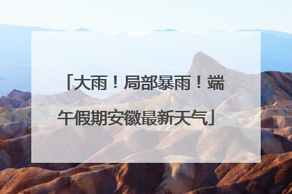 大雨！局部暴雨！端午假期安徽最新天气