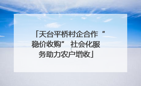 天台平桥村企合作“稳价收购” 社会化服务助力农户增收