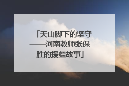 天山脚下的坚守——河南教师张保胜的援疆故事