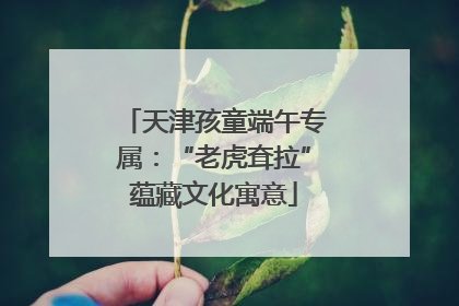 天津孩童端午专属：“老虎耷拉”蕴藏文化寓意