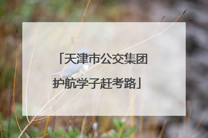 天津市公交集团护航学子赶考路