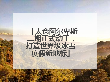 太仓阿尔卑斯二期正式动工，打造世界级冰雪度假新地标