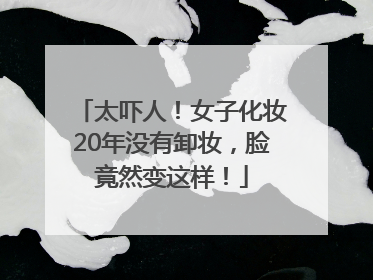 太吓人！女子化妆20年没有卸妆，脸竟然变这样！
