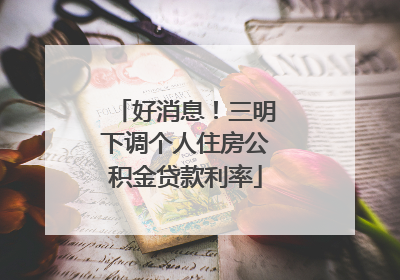 好消息！三明下调个人住房公积金贷款利率