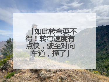 如此转弯要不得！转弯速度有点快，驶至对向车道，撞了