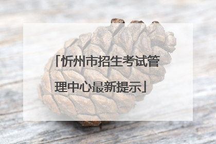 忻州市招生考试管理中心最新提示