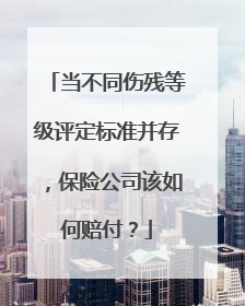 当不同伤残等级评定标准并存，保险公司该如何赔付？