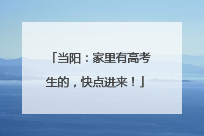 当阳：家里有高考生的，快点进来！