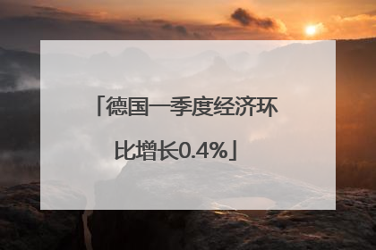 德国一季度经济环比增长0.4%