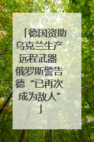 德国资助乌克兰生产远程武器 俄罗斯警告德“已再次成为敌人”