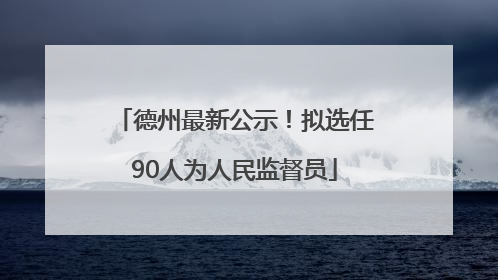 德州最新公示！拟选任90人为人民监督员