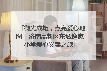 微光成炬，点亮爱心地图—济南高新区东城逸家小学爱心义卖之旅