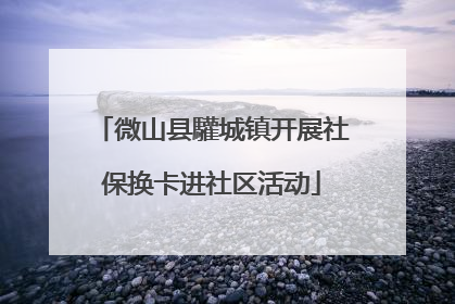 微山县驩城镇开展社保换卡进社区活动