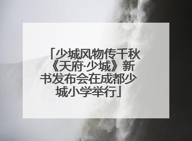 少城风物传千秋《天府·少城》新书发布会在成都少城小学举行