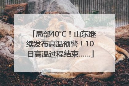 局部40℃！山东继续发布高温预警！10日高温过程结束……