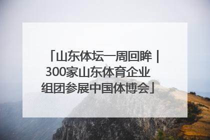 山东体坛一周回眸｜300家山东体育企业组团参展中国体博会